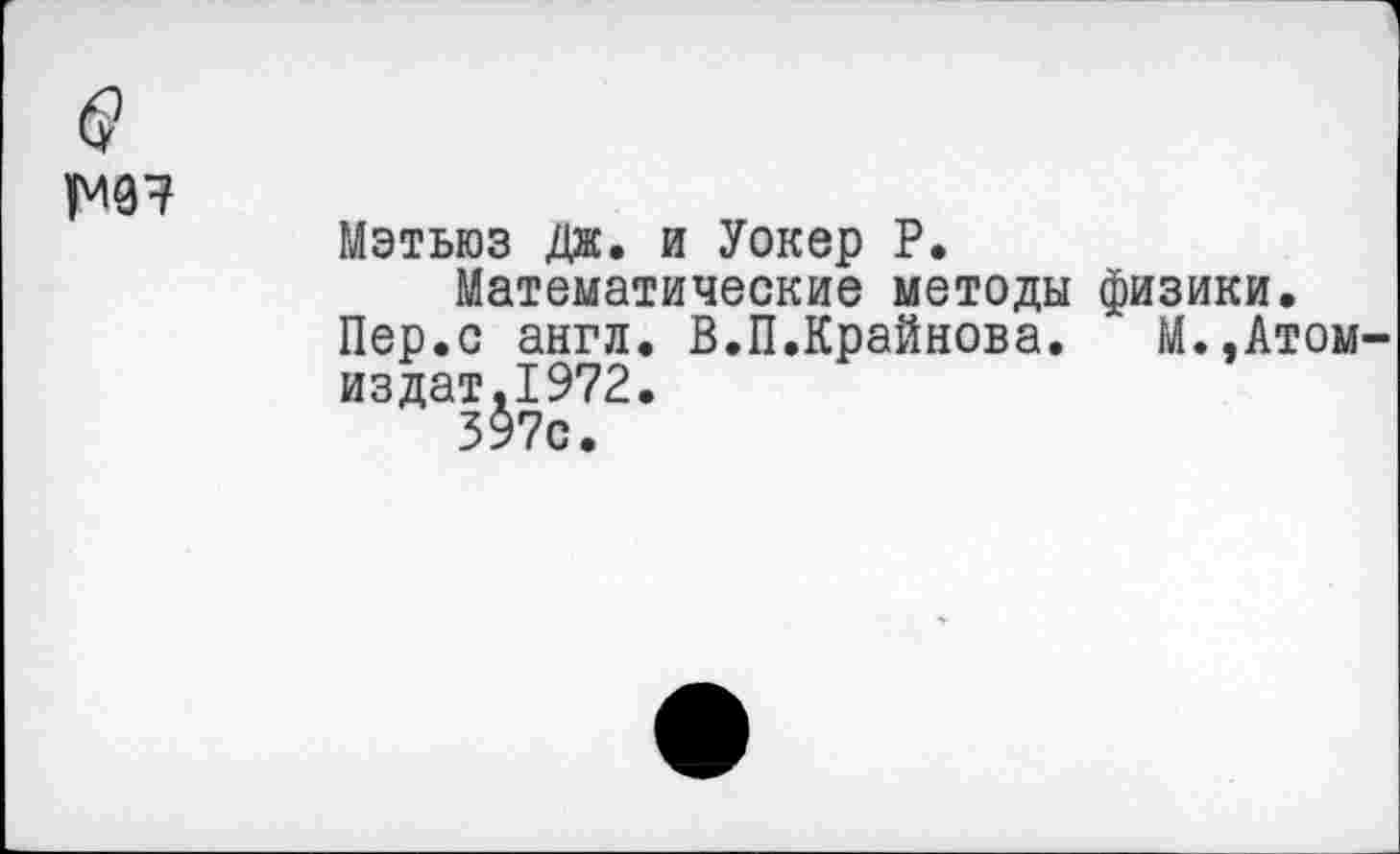 ﻿Мэтьюз Дж. и Уокер Р.
Математические методы физики.
Пер.с англ. В.П.Крайнова. М.,Атом-издат.1972.
597с.